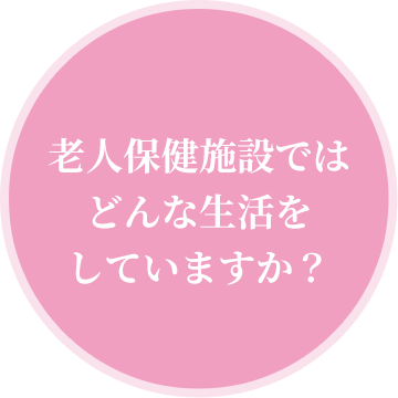 老人保健施設ではどんな生活をしていますか？